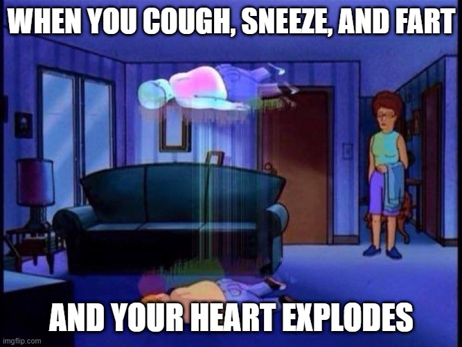 king of the hill bobby soul leaving body | WHEN YOU COUGH, SNEEZE, AND FART; AND YOUR HEART EXPLODES | image tagged in king of the hill bobby soul leaving body | made w/ Imgflip meme maker