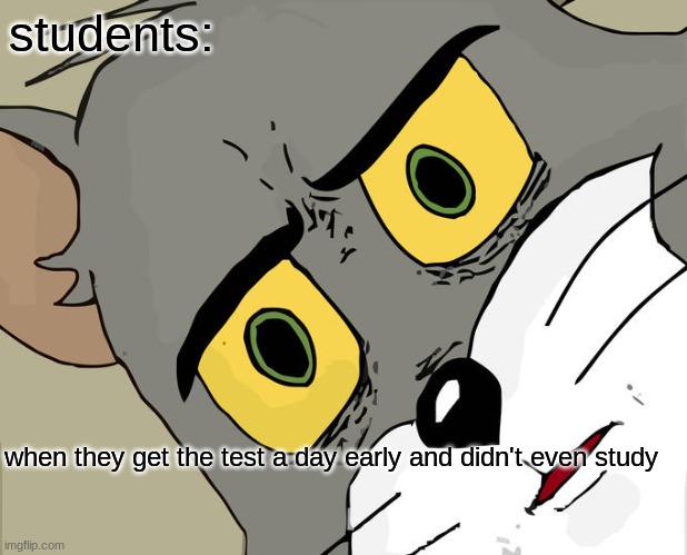 y is this true sometimes | students:; when they get the test a day early and didn't even study | image tagged in memes,unsettled tom | made w/ Imgflip meme maker