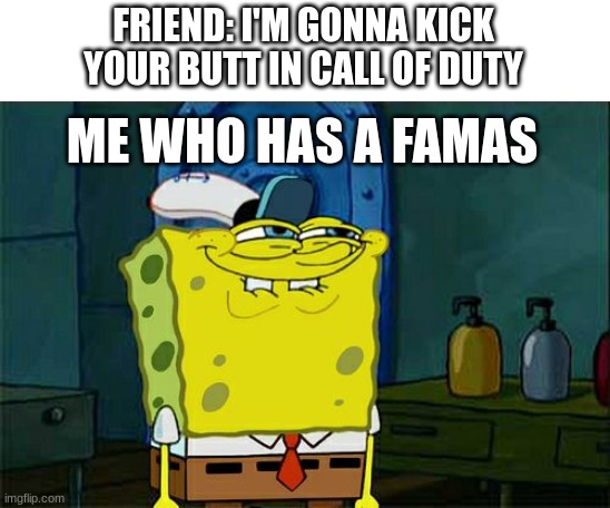 We all know the Famas will win | FRIEND: I'M GONNA KICK YOUR BUTT IN CALL OF DUTY; ME WHO HAS A FAMAS | image tagged in memes,don't you squidward | made w/ Imgflip meme maker