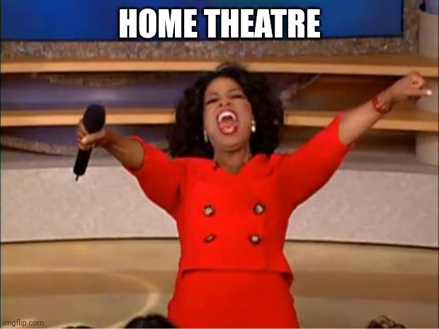 YOU GET A HOME THEATRE | HOME THEATRE | image tagged in memes,oprah you get a | made w/ Imgflip meme maker