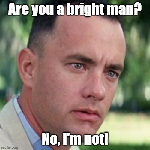 Bright Man | Are you a bright man? No, I'm not! | image tagged in forrest gump i'm not a smart man | made w/ Imgflip meme maker
