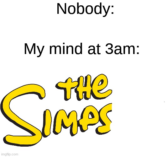 idk, I just thought of this at 2am while I was watching The Simpsons | Nobody:; My mind at 3am: | image tagged in blank white template | made w/ Imgflip meme maker