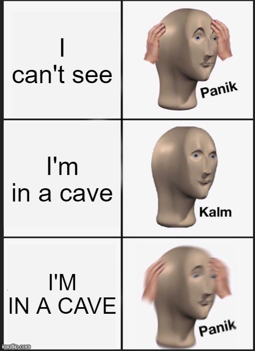 Panik Kalm Panik Meme | I can't see; I'm in a cave; I'M IN A CAVE | image tagged in memes,panik kalm panik | made w/ Imgflip meme maker