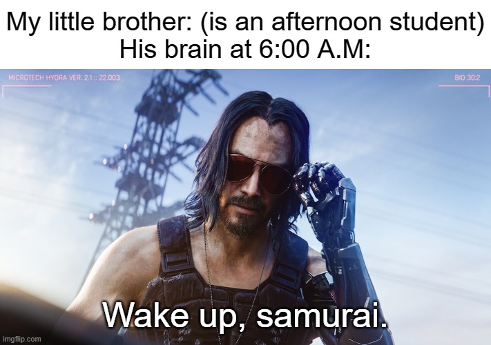 wake up samurai | My little brother: (is an afternoon student)
His brain at 6:00 A.M:; Wake up, samurai. | image tagged in wake up samurai | made w/ Imgflip meme maker
