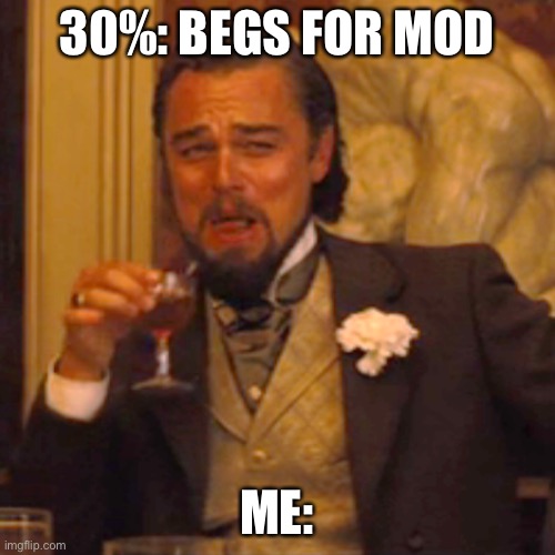 Bruh | 30%: BEGS FOR MOD; ME: | image tagged in memes,laughing leo | made w/ Imgflip meme maker