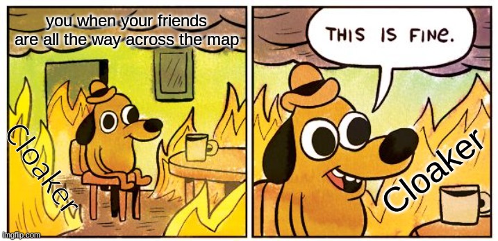 payday 2 | you when your friends are all the way across the map; Cloaker; Cloaker | image tagged in memes,this is fine | made w/ Imgflip meme maker