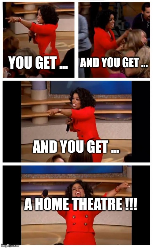 YOU GET A HOME THEATRE 2 | YOU GET ... AND YOU GET ... AND YOU GET ... A HOME THEATRE !!! | image tagged in memes,oprah you get a car everybody gets a car | made w/ Imgflip meme maker