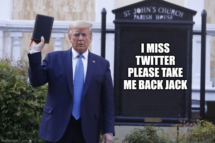 Jack Dorsey a true billionaire and American Patriot | I MISS TWITTER PLEASE TAKE ME BACK JACK | image tagged in trump holding a bible | made w/ Imgflip meme maker