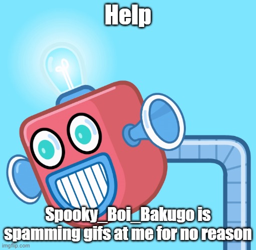 Man, why must he does this to me | Help; Spooky_Boi_Bakugo is spamming gifs at me for no reason | image tagged in wubbzy's info robot | made w/ Imgflip meme maker