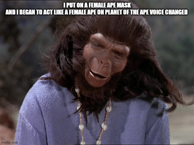 Ape | I PUT ON A FEMALE APE MASK AND I BEGAN TO ACT LIKE A FEMALE APE ON PLANET OF THE APE VOICE CHANGED | image tagged in andrew taylor | made w/ Imgflip meme maker