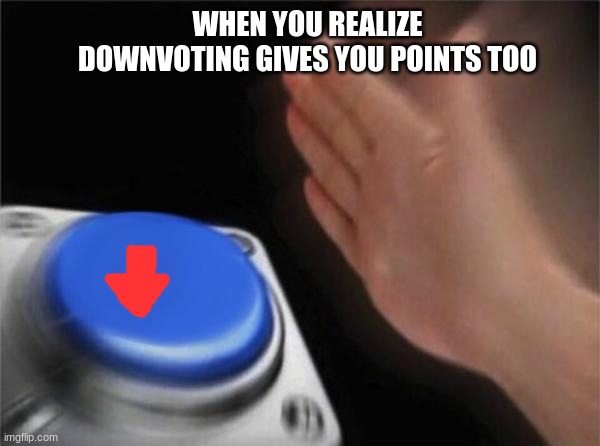 *great title* | WHEN YOU REALIZE DOWNVOTING GIVES YOU POINTS TOO | image tagged in memes,blank nut button | made w/ Imgflip meme maker