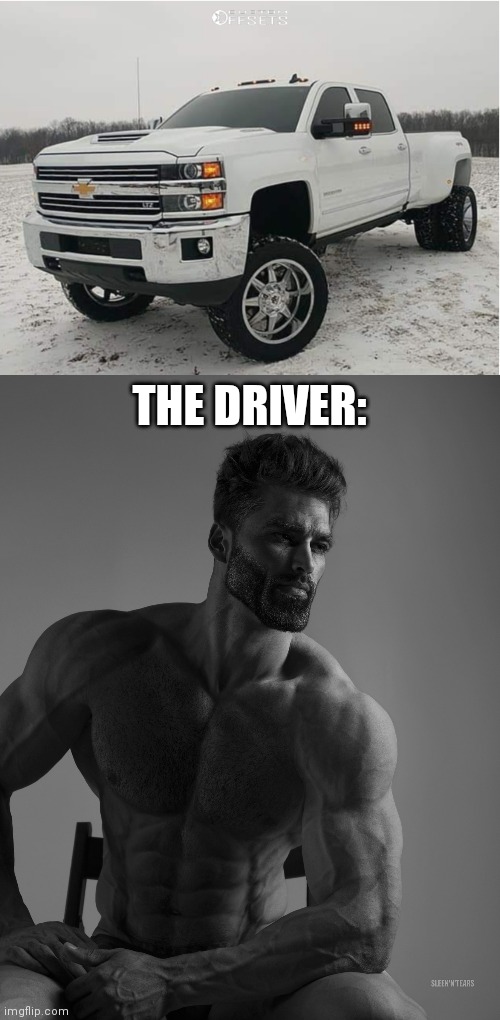 THE DRIVER: | image tagged in 2018 chevy 3500hd 4x4,giga chad | made w/ Imgflip meme maker