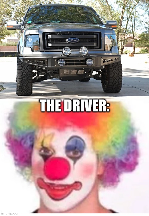 THE DRIVER: | image tagged in ford f150,clown makeup | made w/ Imgflip meme maker