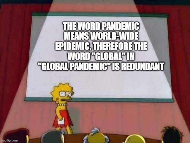 Lisa Simpson Speech | THE WORD PANDEMIC MEANS WORLD-WIDE EPIDEMIC, THEREFORE THE WORD "GLOBAL" IN "GLOBAL PANDEMIC" IS REDUNDANT | image tagged in lisa simpson speech | made w/ Imgflip meme maker