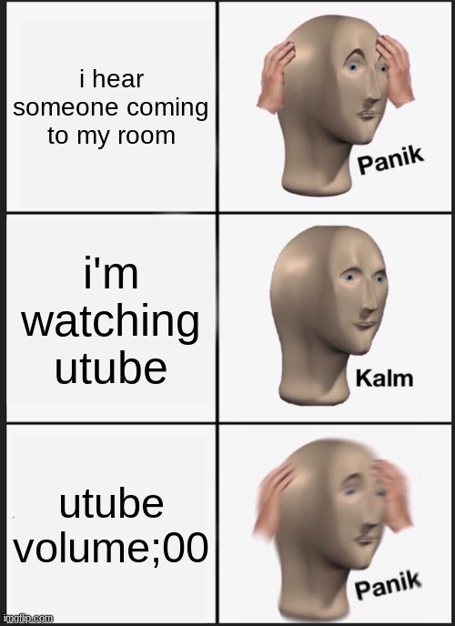 Panik Kalm Panik | i hear someone coming to my room; i'm watching utube; utube volume;00 | image tagged in memes,panik kalm panik | made w/ Imgflip meme maker