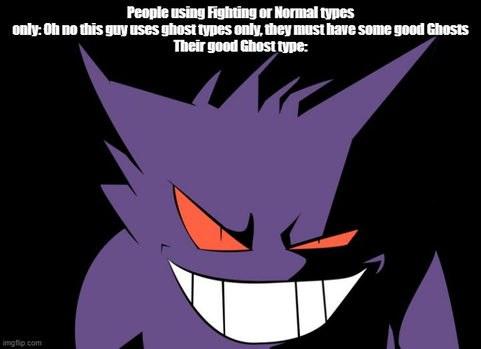 If it isn't Legendary, it will probably be trash because there aren't many good non-Mythical/Legendary Ghost types | People using Fighting or Normal types only: Oh no this guy uses ghost types only, they must have some good Ghosts
Their good Ghost type: | image tagged in shady gengar,ghost | made w/ Imgflip meme maker