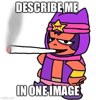 Me when the | DESCRIBE ME; IN ONE IMAGE | image tagged in sandy smokes a fat blunt | made w/ Imgflip meme maker