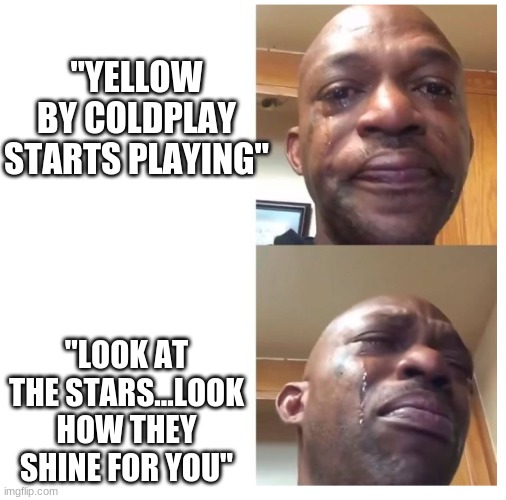 Sadness |  "YELLOW BY COLDPLAY STARTS PLAYING"; "LOOK AT THE STARS...LOOK HOW THEY SHINE FOR YOU" | image tagged in black guy crying | made w/ Imgflip meme maker
