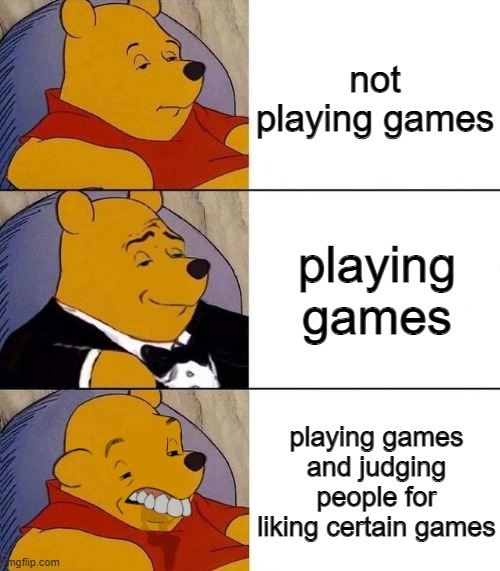 be kind to each other xo | not playing games; playing games; playing games and judging people for liking certain games | image tagged in best better blurst,gamers,equality,be nice | made w/ Imgflip meme maker