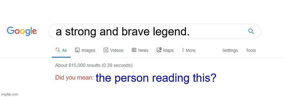 yes | a strong and brave legend. the person reading this? | image tagged in did you mean | made w/ Imgflip meme maker