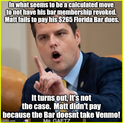 Floriduh man, chooses to be delinquent. | In what seems to be a calculated move to not have his bar membership revoked.  Matt fails to pay his $265 Florida Bar dues. It turns out, it's not the case.  Matt didn't pay because the Bar doesnt take Venmo! | image tagged in matt gaetz pointing finger of denial | made w/ Imgflip meme maker
