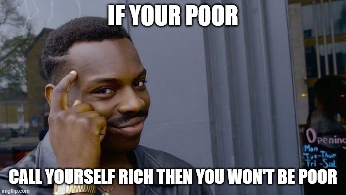 Simple as 123 | IF YOUR POOR; CALL YOURSELF RICH THEN YOU WON'T BE POOR | image tagged in memes,roll safe think about it,wealth | made w/ Imgflip meme maker