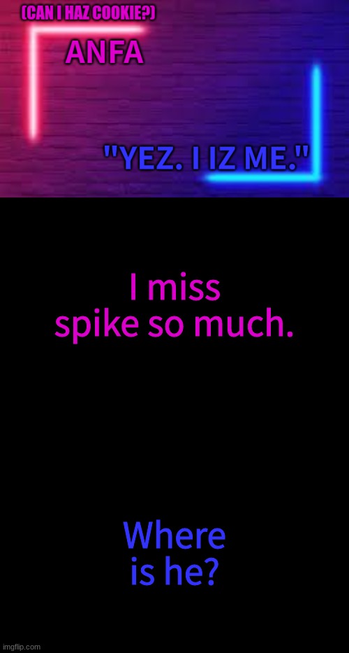 ANFA | I miss spike so much. Where is he? | image tagged in anfa | made w/ Imgflip meme maker