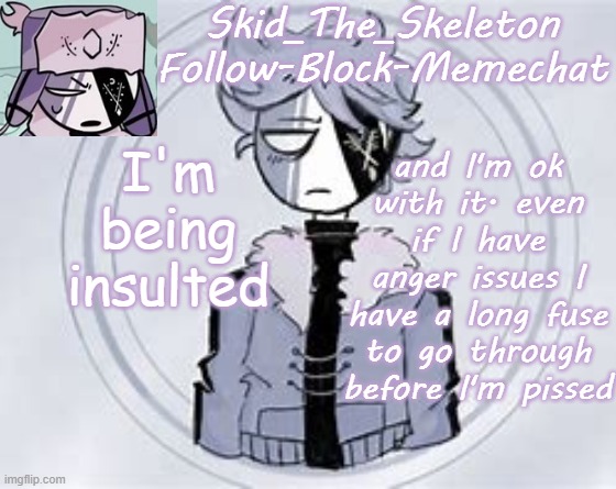 Skid's Ruvyzat Temp | I'm being insulted; and I'm ok with it. even if I have anger issues I have a long fuse to go through before I'm pissed | image tagged in skid's ruvyzat temp | made w/ Imgflip meme maker