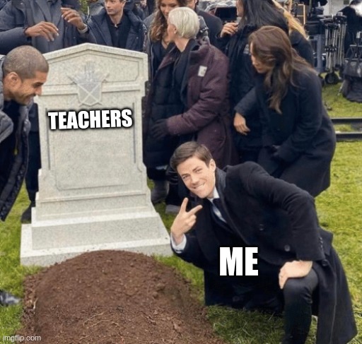 Me and the boys when the teacher dies | TEACHERS; ME | image tagged in grant gustin over grave | made w/ Imgflip meme maker