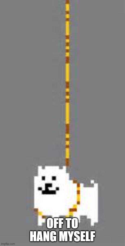 annoying dog | OFF TO HANG MYSELF | image tagged in annoying dog | made w/ Imgflip meme maker
