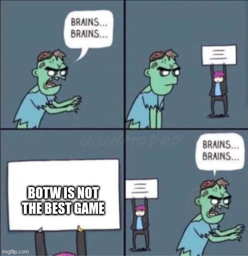 zombie brains | BOTW IS NOT THE BEST GAME | image tagged in zombie brains | made w/ Imgflip meme maker
