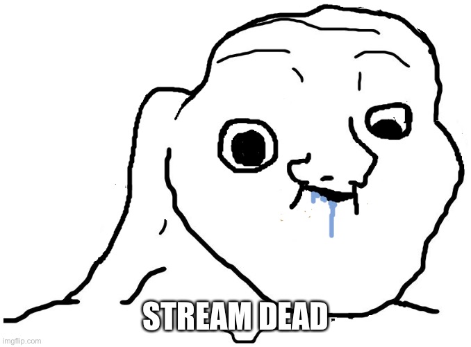 Brainlet Stupid | STREAM DEAD | image tagged in brainlet stupid | made w/ Imgflip meme maker