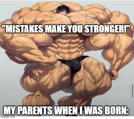 Oof | "MISTAKES MAKE YOU STRONGER!"; MY PARENTS WHEN I WAS BORN: | image tagged in mistakes make you stronger | made w/ Imgflip meme maker
