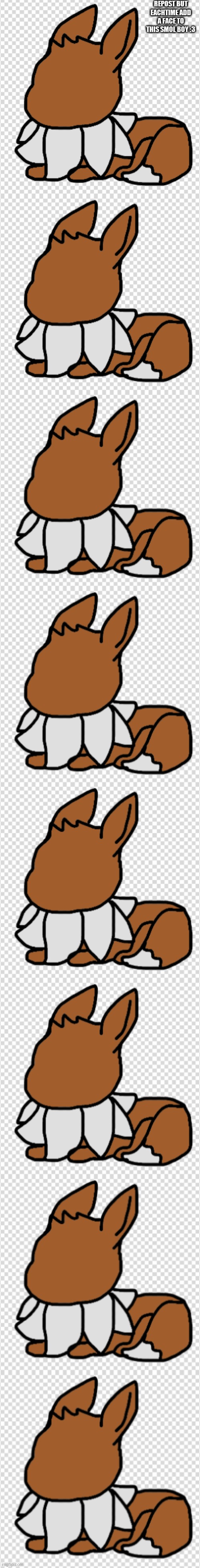 :3 | REPOST BUT EACHTIME ADD A FACE TO THIS SMOL BOY :3 | made w/ Imgflip meme maker