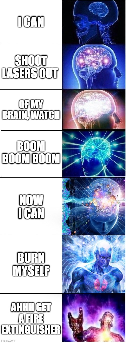 long meme? short meme? medium meme. | I CAN; SHOOT LASERS OUT; OF MY BRAIN, WATCH; BOOM BOOM BOOM; NOW I CAN; BURN MYSELF; AHHH GET A FIRE EXTINGUISHER | image tagged in memes,expanding brain,expanding brain extended 2 | made w/ Imgflip meme maker