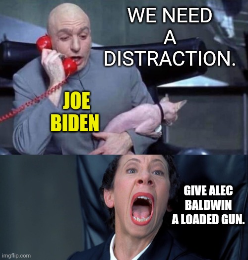 Anything to turn your attention from the truth. | WE NEED A DISTRACTION. JOE BIDEN; GIVE ALEC BALDWIN A LOADED GUN. | image tagged in memes | made w/ Imgflip meme maker