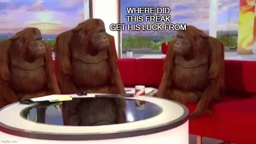 where monkey | WHERE DID THIS FREAK GET HIS LUCK FROM | image tagged in where monkey | made w/ Imgflip meme maker