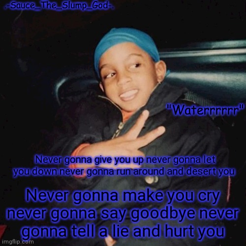 You got sauce rolled | Never gonna give you up never gonna let you down never gonna run around and desert you; Never gonna make you cry never gonna say goodbye never gonna tell a lie and hurt you | image tagged in e | made w/ Imgflip meme maker