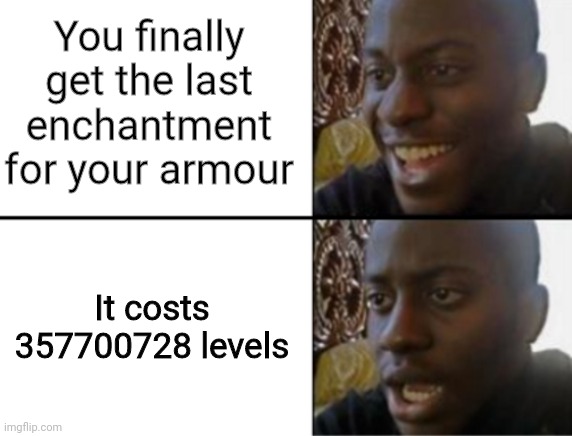 *dies* |  You finally get the last enchantment for your armour; It costs 357700728 levels | image tagged in oh yeah oh no | made w/ Imgflip meme maker