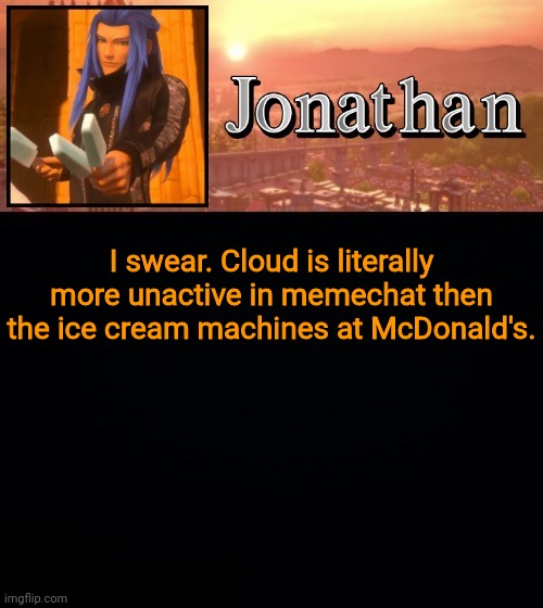 I swear. Cloud is literally more unactive in memechat then the ice cream machines at McDonald's. | image tagged in jonathan template | made w/ Imgflip meme maker