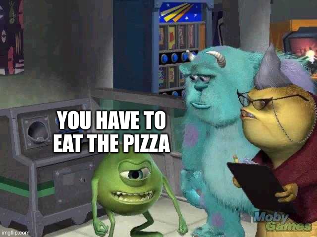 Me explaining | YOU HAVE TO EAT THE PIZZA | image tagged in me explaining | made w/ Imgflip meme maker
