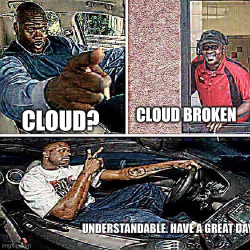 understandable have a good day | CLOUD? CLOUD BROKEN | image tagged in understandable have a good day | made w/ Imgflip meme maker