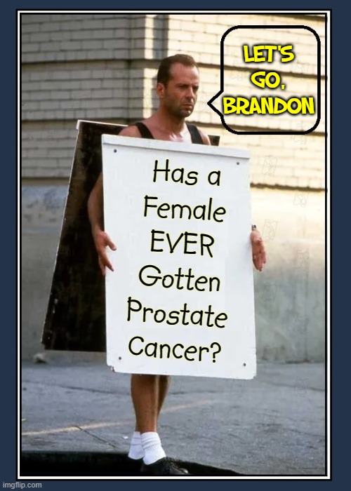 Did political correctness get us to this ragged edge of reality? | LET'S
GO,
BRANDON Has a
Female
EVER
Gotten
Prostate
Cancer? | image tagged in vince vance,bruce willis,die hard,female,with,prostate cancer | made w/ Imgflip meme maker