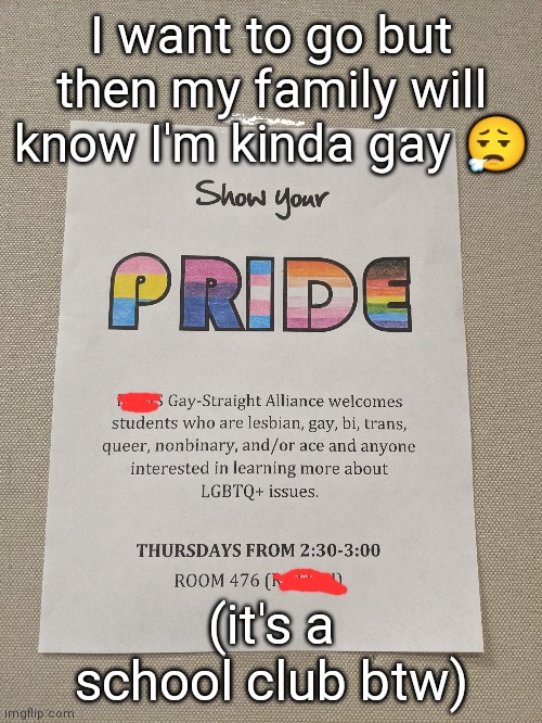 Colored it cuz I don't want a school reveal- | I want to go but then my family will know I'm kinda gay 😮‍💨; (it's a school club btw) | made w/ Imgflip meme maker