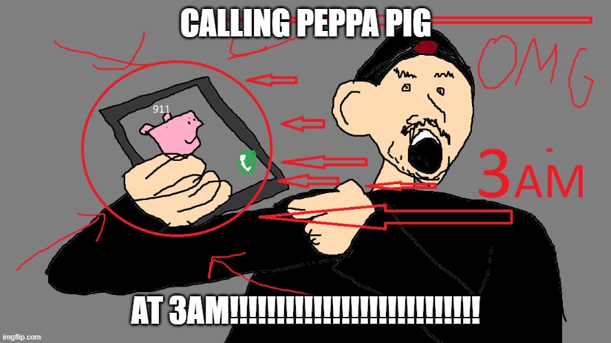 ImPlayStation | CALLING PEPPA PIG; AT 3AM!!!!!!!!!!!!!!!!!!!!!!!!!!! | image tagged in shitpost | made w/ Imgflip meme maker