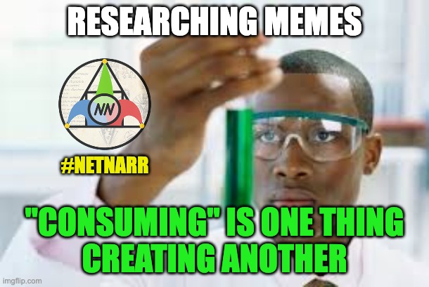 FINALLY | RESEARCHING MEMES; #NETNARR; "CONSUMING" IS ONE THING
CREATING ANOTHER | image tagged in finally | made w/ Imgflip meme maker