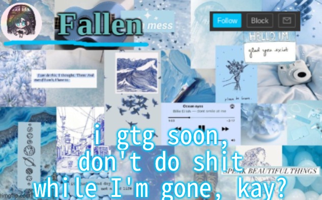 *sigh* | i gtg soon, don't do shit while I'm gone, kay? | image tagged in fallen b l u e | made w/ Imgflip meme maker