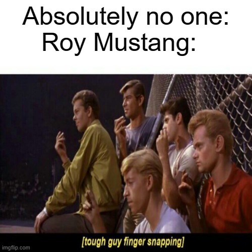 E | Absolutely no one:
Roy Mustang: | image tagged in tough guy finger snapping | made w/ Imgflip meme maker