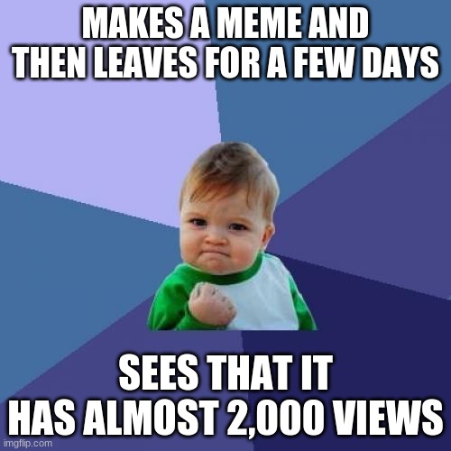 Success Kid Meme | MAKES A MEME AND THEN LEAVES FOR A FEW DAYS; SEES THAT IT HAS ALMOST 2,000 VIEWS | image tagged in memes,success kid | made w/ Imgflip meme maker