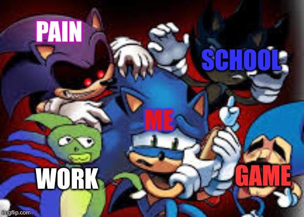 scared sonic | SCHOOL; PAIN; ME; GAME; WORK | image tagged in scared sonic | made w/ Imgflip meme maker